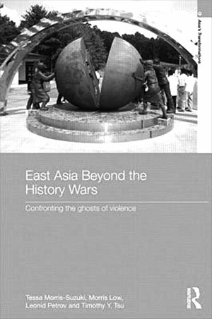 Tessa Morris-Suzuki, Morris Low, Leonid Petrov & Timothy Y. Tsu, East Asia Beyond the History Wars: Confronting the Ghosts of Violence, published in December 2012 by Routledge.